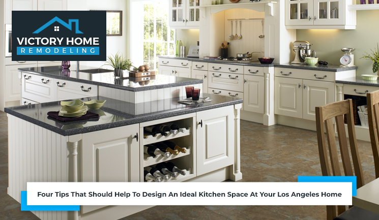 Four Tips That Should Help To Design An Ideal Kitchen Space At Your Los Angeles Home