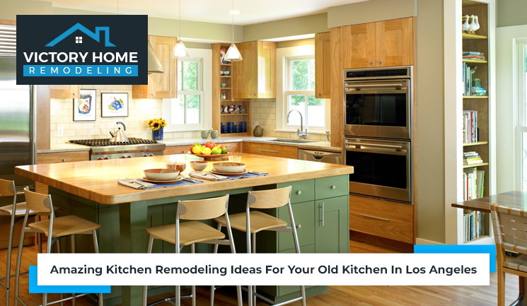 Amazing Kitchen Remodeling Ideas For Your Old Kitchen In Los Angeles